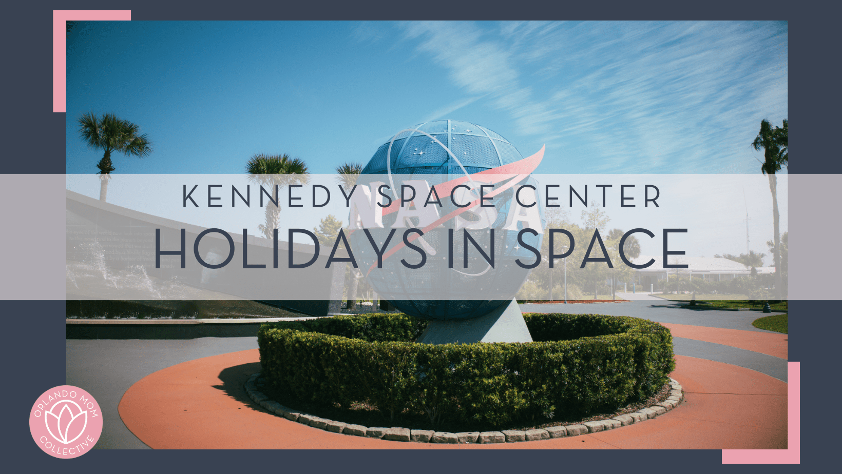 "ak" via unsplash - photo of NASA globe in front of Kennedy space center in Florida with 'Kennedy space center holidays in space' in text over top of the photo